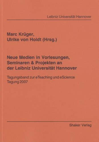Neue Medien in Vorlesungen, Seminaren & Projekten an der Leibniz Universität Hannover: Tagungsband zur eTeaching und eScience Tagung 2007