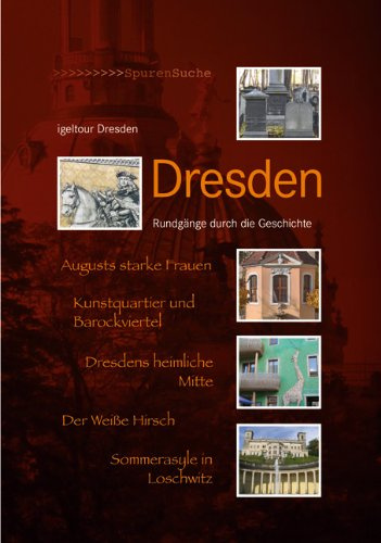 Dresden: Rundgänge durch die Geschichte: Augusts starke Frauen. Kunstquartier und Barockviertel. Dresdens heimliche Mitte. Der Weiße Hirsch. Sommerasyle in Loschwitz. Von Igeltour Dresden