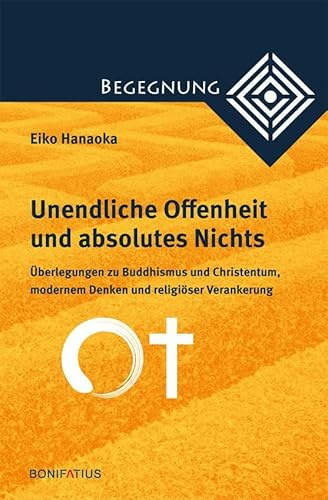 Unendliche Offenheit und absolutes Nichts: Überlegungen zu Buddhismus und Christentum, modernem Denken und religiöser Verankerung (Begegnung. ... zur Theologie der Kulturen und Religionen)