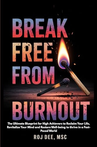 Break Free From Burnout: The Ultimate Blueprint for High-achievers to Reclaim your life, Revitalse your Mind and Restore Well-being to thrive in a ... to Reclaim your life, Revitalse your Mind and