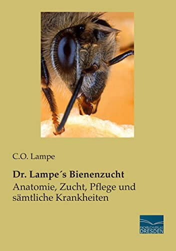 Dr. Lampes Bienenzucht: Anatomie, Zucht, Pflege und saemtliche Krankheiten: Anatomie, Zucht, Pflege und sämtliche Krankheiten
