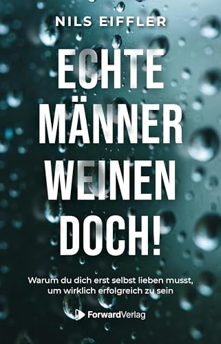 Echte Männer weinen doch: Warum du dich erst selbst lieben musst, um wirklich erfolgreich zu sein.