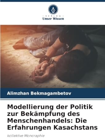 Modellierung der Politik zur Bekämpfung des Menschenhandels: Die Erfahrungen Kasachstans: kollektive Monoraphie