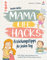 Mama Life Hacks – Erziehungstipps für jeden Tag: Mehr Spass, Liebe, Verständnis und weniger Stress für Mama, Papa und Kind