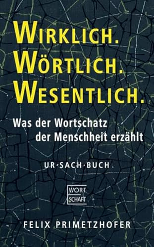 Wirklich. Wörtlich. Wesentlich.: Was der Wortschatz der Menschheit erzählt | Literarisch-philosophischer Reiseführer in die Sinnes(un)ordnung der westlichen Zivilisation. Wortsinniges Ur·Sach·Buch