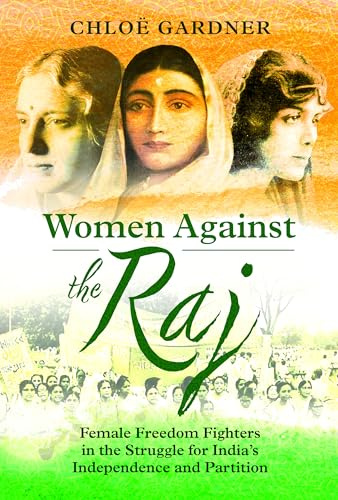 Women Against the Raj: Female Freedom Fighters in the Struggle for India's Independence and Partition