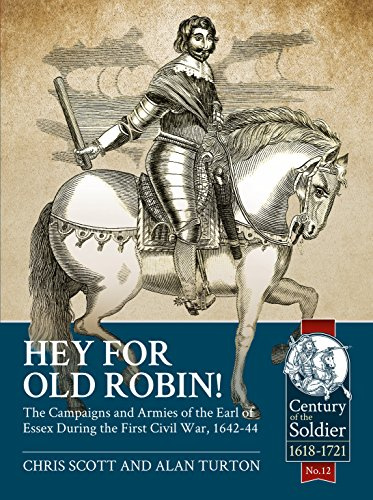 Hey For Old Robin!: The Campaigns And Armies of the Earl of Essex During the First Civil War, 1642-44 (Century of the Soldier 1618-1721)
