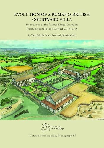 Evolution of a Romano-British Courtyard Villa: Excavations at the former Dings Crusaders Rugby Ground, Stoke Gifford 2016–2018 (Cotswold Archaeology Monograph, Band 15)