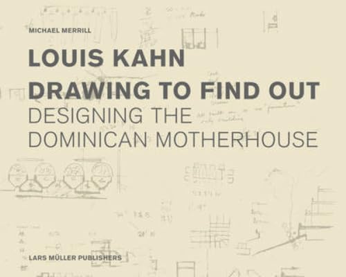 Louis Kahn: Drawing to Find Out: Designing the Dominican Motherhouse