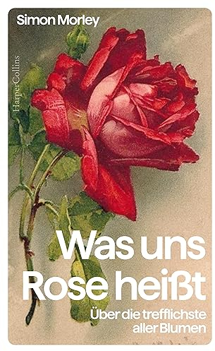 Was uns Rose heißt. Über die trefflichste aller Blumen: Eine Kulturgeschichte der Rose | Das perfekte Geschenk für Rosenliebhaberinnen und Rosenliebhaber, Gartenfreunde und Kunstinteressierte