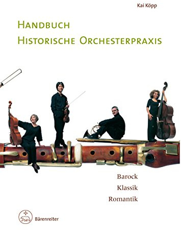 Handbuch historische Orchesterpraxis: Barock - Klassik - Romantik. Mit Notenbeispielen und Abbildungen vom 17. bis in das frühe 19. Jahrhundert ; ... Wissenschaftler und interessierte Laien