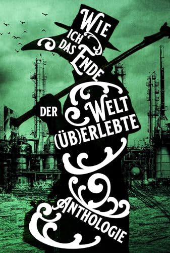 Wie ich das Ende der Welt (üb)erlebte: 29 der besten, fiesesten und bizarrsten apokalyptischen Kurzgeschichten rund um den Weltuntergang