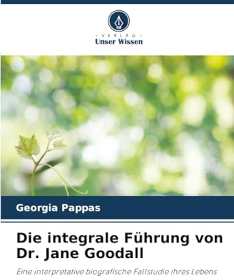Die integrale Führung von Dr. Jane Goodall: Eine interpretative biografische Fallstudie ihres Lebens