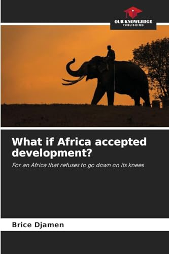 What if Africa accepted development?: For an Africa that refuses to go down on its knees
