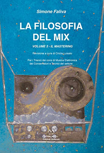 La filosofia del mix. Per i trienni dei corsi di musica elettronica dei conservatori e tecnici del settore. Il mastering (Vol. 3)