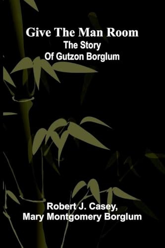 Give The Man Room: The Story Of Gutzon Borglum