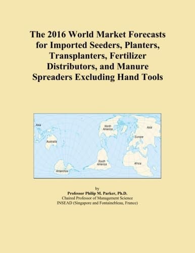 The 2016 World Market Forecasts for Imported Seeders, Planters, Transplanters, Fertilizer Distributors, and Manure Spreaders Excluding Hand Tools