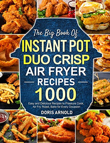 The Big Book of Instant Pot Duo Crisp Air Fryer Recipes: 1000 Easy and Delicious Recipes to Pressure Cook, Air Fry, Roast, Bake for Every Occasion (A Cookbook)