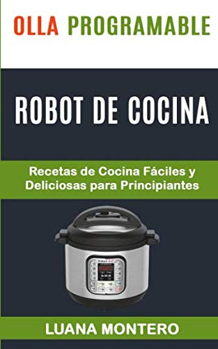 Olla programable: Robot de cocina: Recetas de Cocina Fáciles y Deliciosas para Principiantes