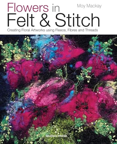 Flowers in Felt & Stitch: Creating floral artworks using fleece, fibres and threads