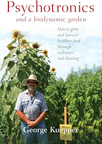 Psychotronics and a Biodynamic Garden: How to Grow and Harvest Healthier Food Through Radionics and Dowsing