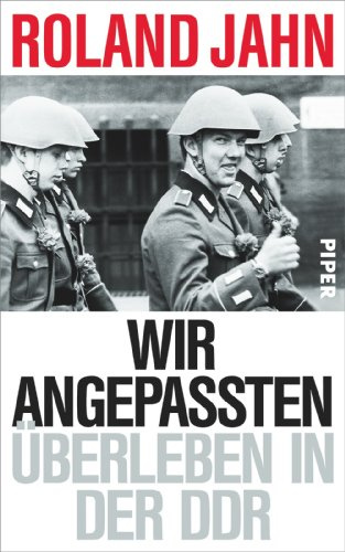 Wir Angepassten: Überleben in der DDR