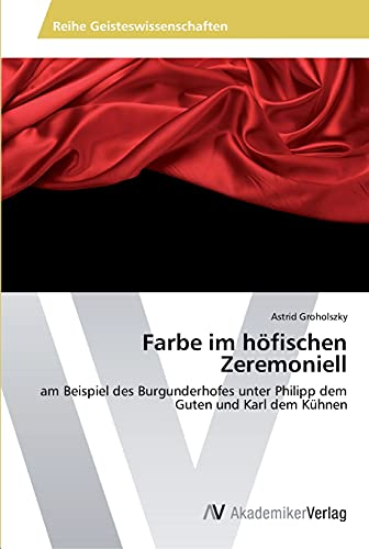 Farbe im höfischen Zeremoniell: am Beispiel des Burgunderhofes unter Philipp dem Guten und Karl dem Kühnen