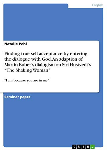 Finding true self-acceptance by entering the dialogue with God. An adaption of Martin Buber¿s dialogism on Siri Hustvedt¿s ¿The Shaking Woman¿: ¿I am because you are in me¿
