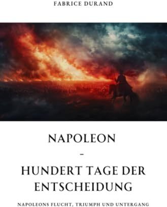 Napoleon - Hundert Tage der Entscheidung: Napoleons Flucht, Triumph und Untergang