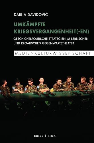 Umkämpfte Kriegsvergangenheit(-en): Geschichtspolitische Strategien im serbischen und kroatischen Gegenwartstheater (Medienkulturwissenschaft, Band 6)