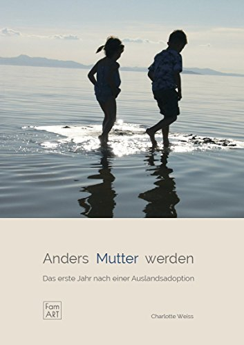Anders Mutter werden.: Das erste Jahr nach einer Auslandsadoption (www.famart.de)