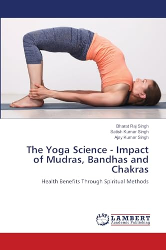 The Yoga Science - Impact of Mudras, Bandhas and Chakras: Health Benefits Through Spiritual Methods