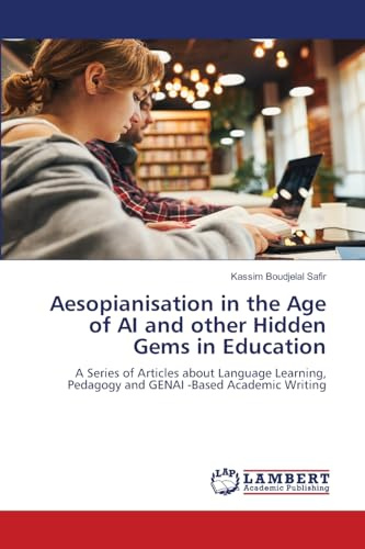 Aesopianisation in the Age of AI and other Hidden Gems in Education: A Series of Articles about Language Learning, Pedagogy and GENAI -Based Academic Writing