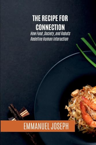 The Recipe for Connection, How Food, Society, and Robots Redefine Human Interaction