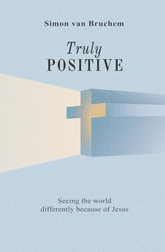 Truly Positive: Seeing the world differently because of Jesus: Seeing the world differently through Jesus