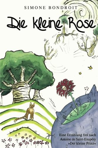 Die kleine Rose: Eine Erzählung frei nach Antoine de Saint-Exupéry Der kleine Prinz