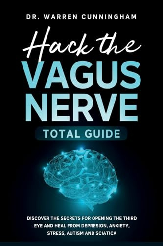 Hack The Vagus Nerve Total Guide: Discover The Secrets For Opening The Third Eye And Heal From Depresion, Anxiety, Stress, Autism and Sciatica (Hacking Vagus Nerve, Band 1)