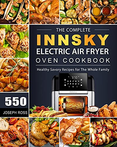 The Complete Innsky Electric Air Fryer Oven Cookbook: 550 Healthy Savory Recipes for The Whole Family