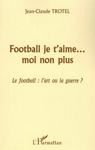 FOOTBALL JE T'AIME¿ MOI NON PLUS: Le football : l'art ou la guerre ?