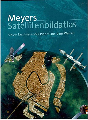 Meyers Satellitenbildatlas: Unser faszinierender Planet aus dem Weltall
