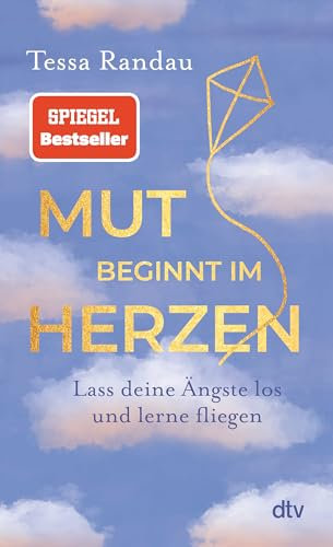 Mut beginnt im Herzen: Lass deine Ängste los und lerne fliegen | Das neue Buch der Bestseller-Autorin über den Mut auf das zu hören, was die Angst uns sagen will