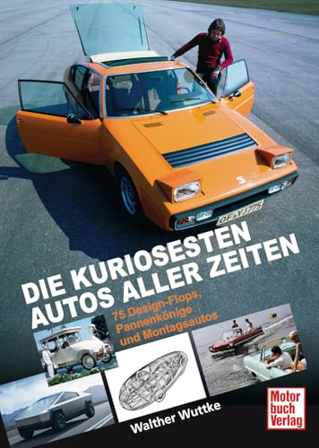 75 Design-Flops, Montagsautos und Pannenkönige - berühmt-berüchtigte Auto-Klassiker im Porträt.: Aus dem Gruselkabinett der Automobil-Geschichte