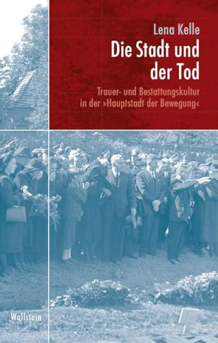 Die Stadt und der Tod: Trauer- und Bestattungskultur in der »Hauptstadt der Bewegung« (München im Nationalsozialismus. Kommunalverwaltung und Stadtgesellschaft)