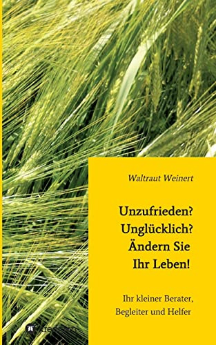 Unzufrieden? Unglücklich? Ändern Sie Ihr Leben!: Ihr kleiner Berater, Begleiter und Helfer