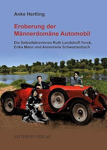 Eroberung der Männerdomäne Automobil: Die Selbstfahrerinnen Ruth Landshoff-Yorck, Erika Mann und Annemarie Schwarzenbach: Die Selbstfahrerinnen Ruth ... Annemarie Schwarzenbach. Dissertationsschrift