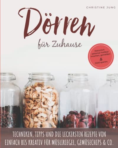 Dörren für Zuhause: Natürlich-saisonal haltbar machen, genießen und Geld sparen. Techniken, Tipps und die leckersten Rezepte von einfach bis kreativ für Müsliriegel, Gemüsechips & Co.