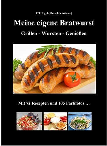Meine eigene Bratwurst , Grillen - Wursten - Genießen: Mit 72 Rezepten und 105 Farbfotos