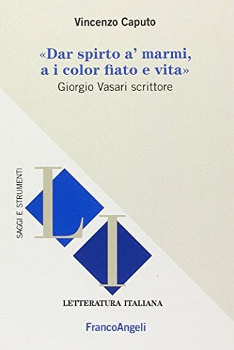 Dar spirto a' marmi, a i color fiato e vita. Giorgio Vasari scrittore