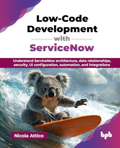 Low-Code Development with ServiceNow: Understand ServiceNow architecture, data relationships, security, UI configuration, automation, and integrations (English Edition)
