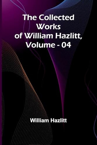 The Collected Works Of William Hazlitt, Vol. 04